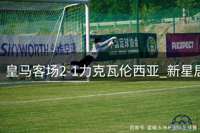 皇马客场2-1力克瓦伦西亚 新星居勒尔闪耀全场