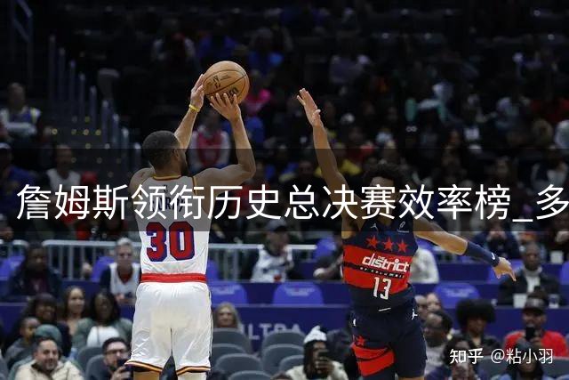 詹姆斯领衔历史总决赛效率榜 多位球星数据亮眼